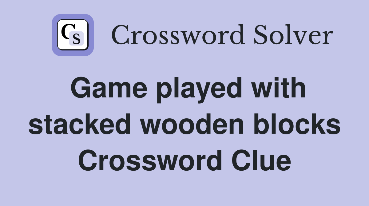 Game played with stacked wooden blocks Crossword Clue