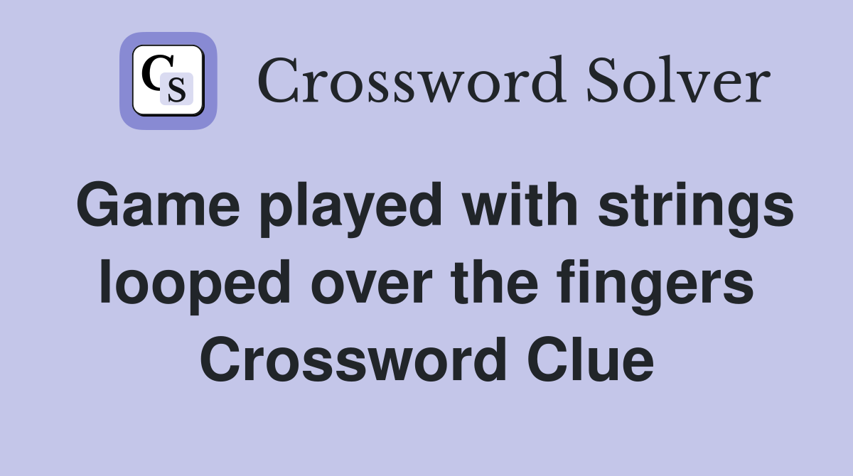 Game played with strings looped over the fingers Crossword Clue