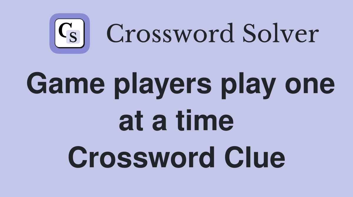 Game players play one at a time Crossword Clue
