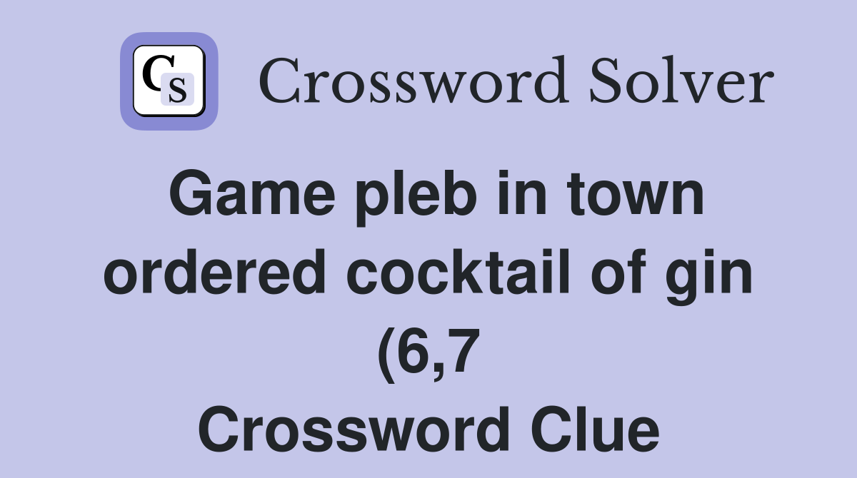 Game pleb in town ordered cocktail of gin (6 7) Crossword Clue Game pleb in town ordered cocktail of gin (6 7) Crossword Clue