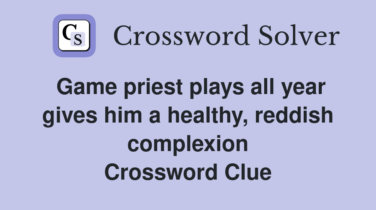 Game priest plays all year gives him a healthy, reddish complexion Crossword Clue
