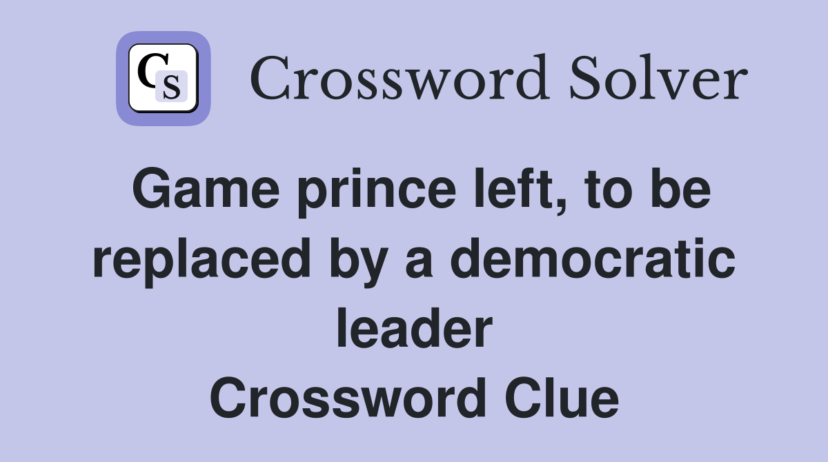 Game prince left, to be replaced by a democratic leader Crossword Clue