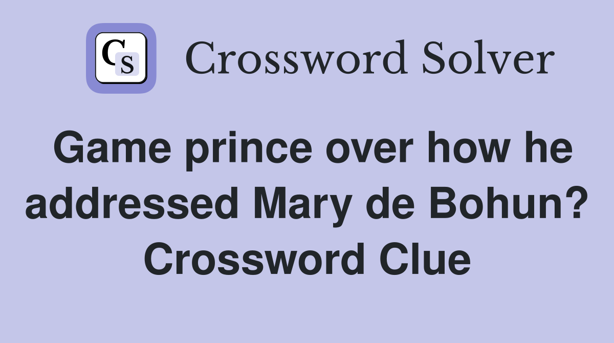 Game prince over how he addressed Mary de Bohun? Crossword Clue