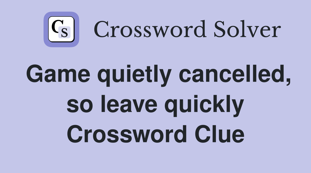 Game quietly cancelled, so leave quickly Crossword Clue