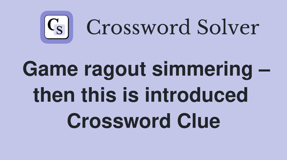 Game ragout simmering – then this is introduced  Crossword Clue