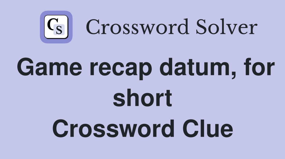 Game recap datum, for short Crossword Clue