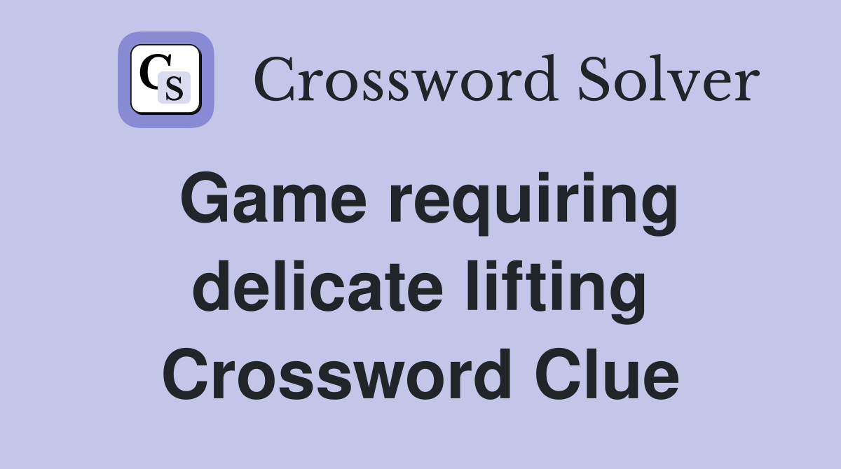 Game requiring delicate lifting Crossword Clue