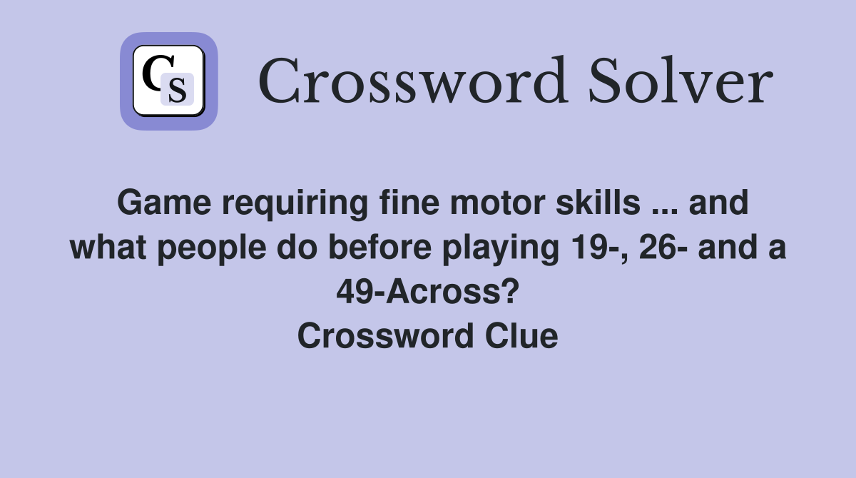 Game requiring fine motor skills ... and what people do before playing 19-, 26- and a 49-Across? Crossword Clue