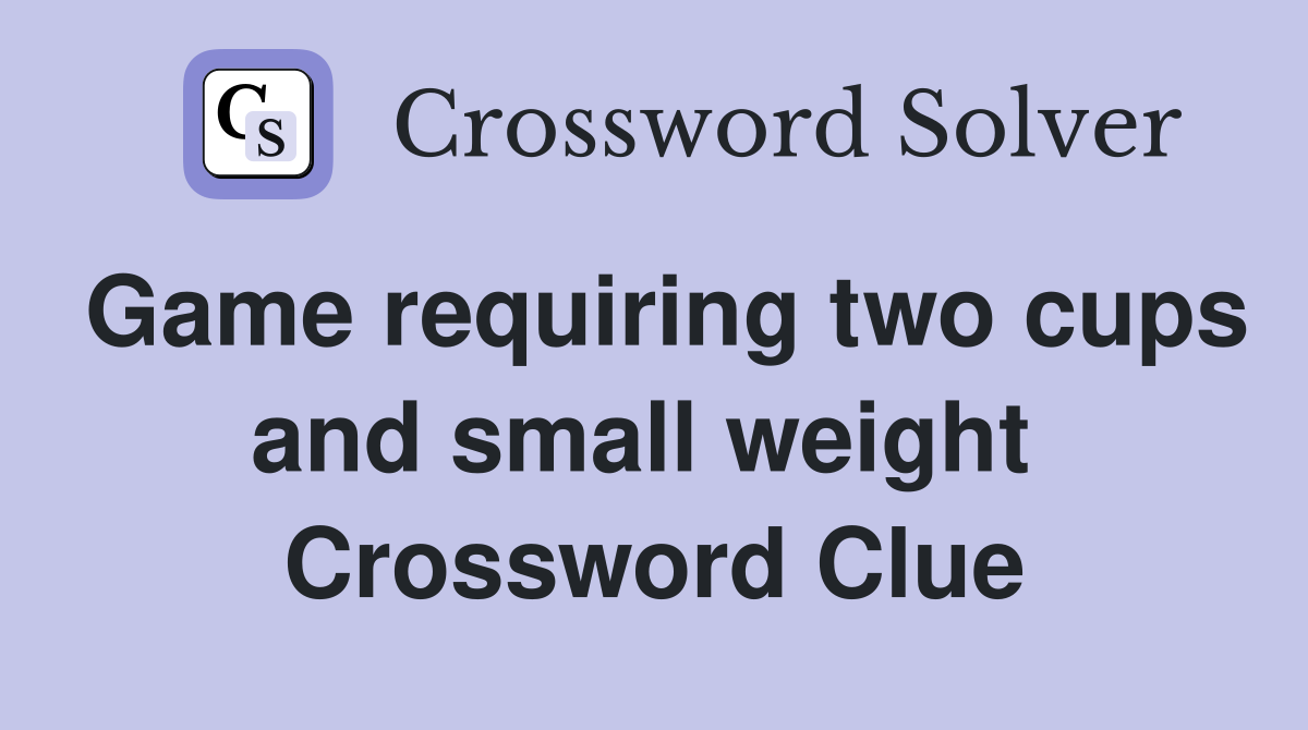 Game requiring two cups and small weight  Crossword Clue