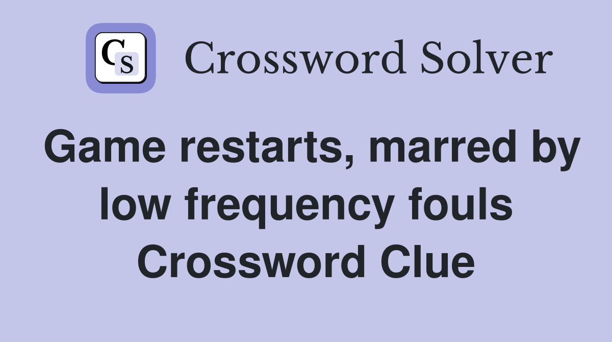 Game restarts, marred by low frequency fouls Crossword Clue