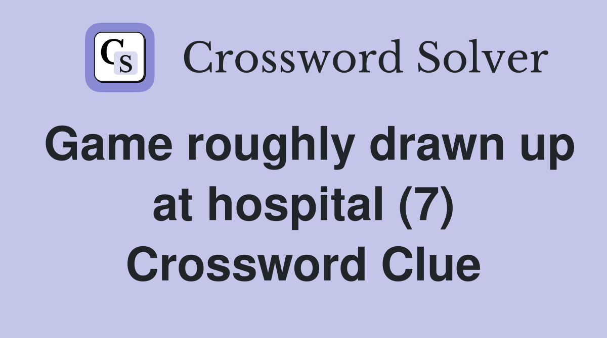 Game roughly drawn up at hospital (7) Crossword Clue