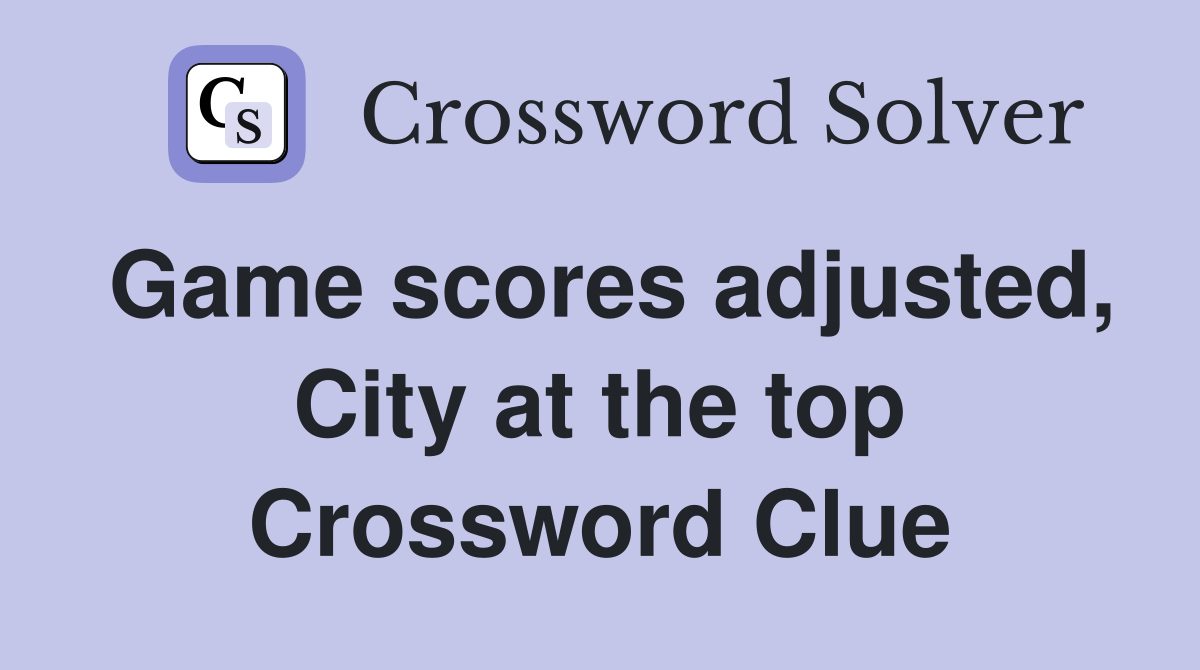 Game scores adjusted, City at the top Crossword Clue