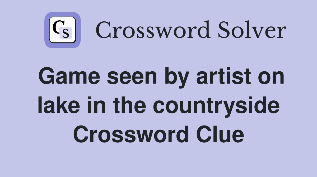 Game seen by artist on lake in the countryside Crossword Clue