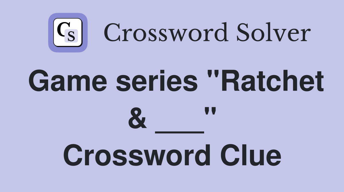 Game series "Ratchet & ___" Crossword Clue