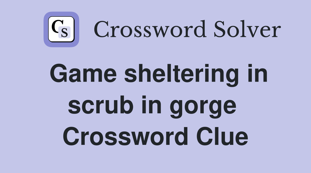 Game sheltering in scrub in gorge  Crossword Clue