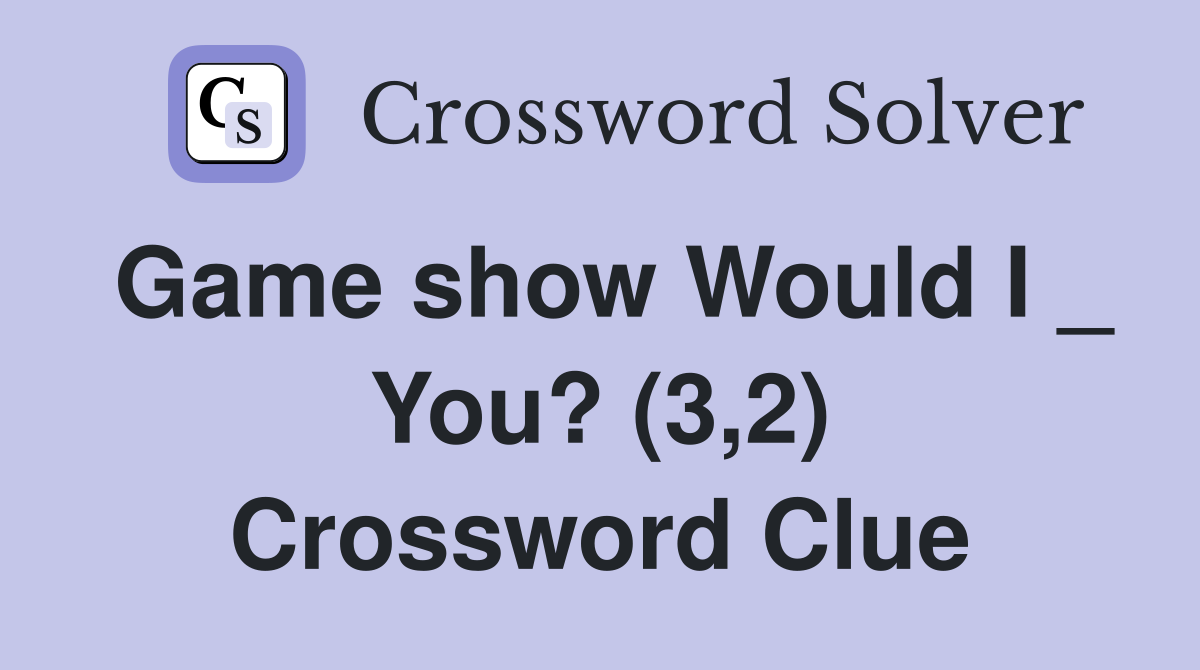 Game show Would I _ You? (3,2) Crossword Clue