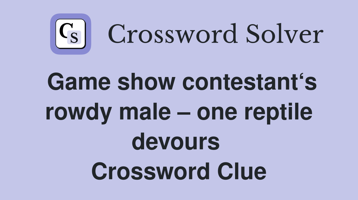 Game show contestant‘s rowdy male – one reptile devours  Crossword Clue