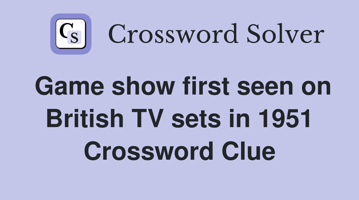 Game show first seen on British TV sets in 1951 Crossword Clue