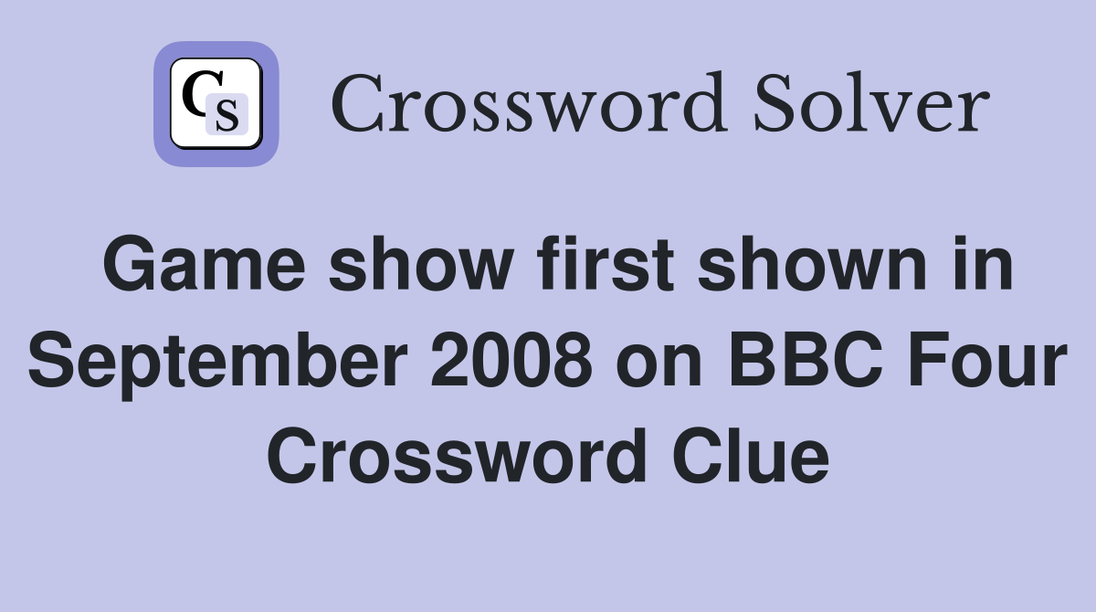 Game show first shown in September 2008 on BBC Four Crossword Clue