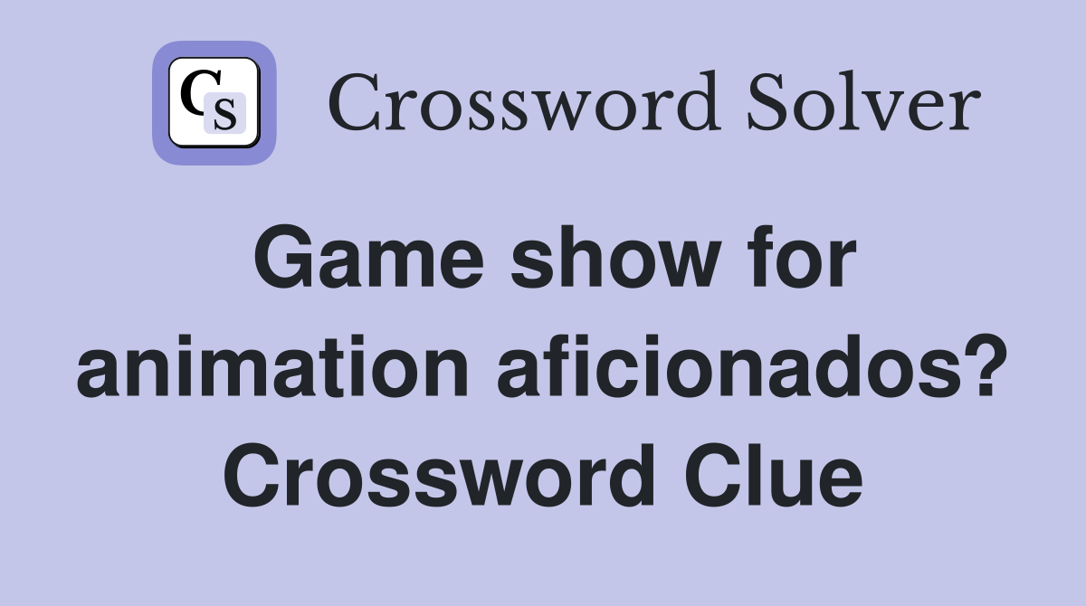 Game show for animation aficionados? Crossword Clue