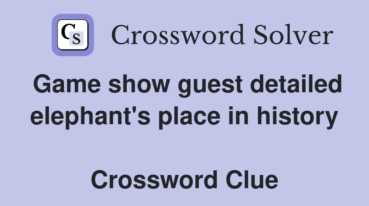 Game show guest detailed elephant's place in history  Crossword Clue