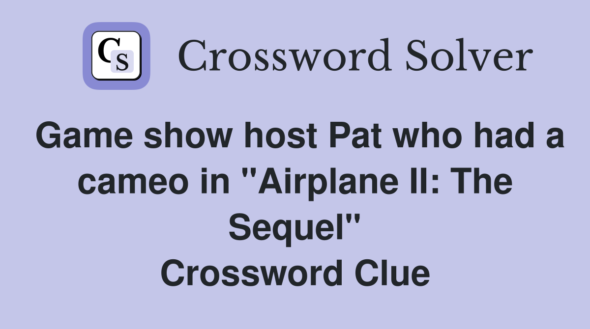 Game show host Pat who had a cameo in "Airplane II: The Sequel" Crossword Clue