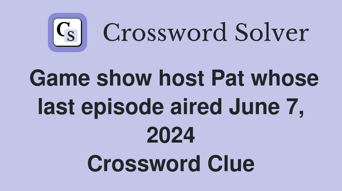 Game show host Pat whose last episode aired June 7, 2024 Crossword Clue
