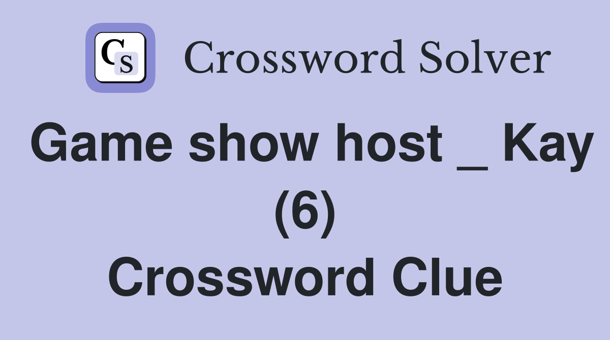 Game show host _ Kay (6) Crossword Clue