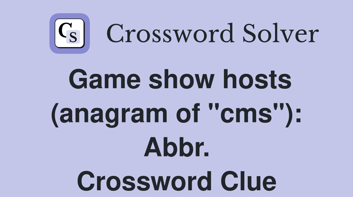 Game show hosts (anagram of "cms"): Abbr. Crossword Clue