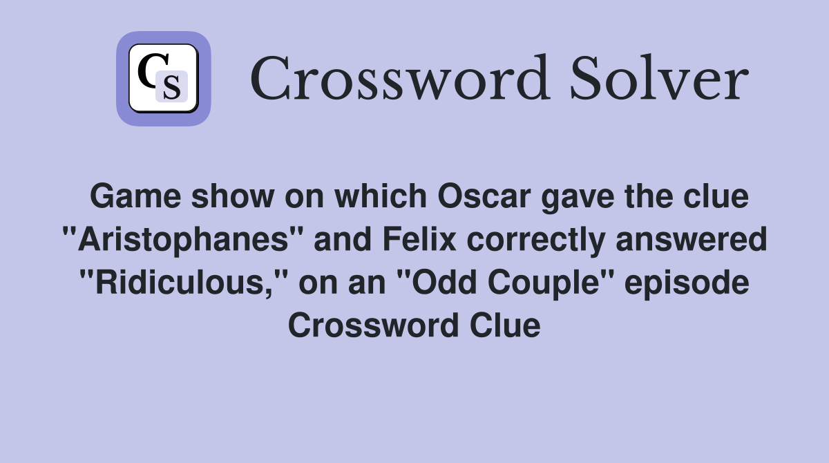 Game show on which Oscar gave the clue "Aristophanes" and Felix correctly answered "Ridiculous," on an "Odd Couple" episode Crossword Clue