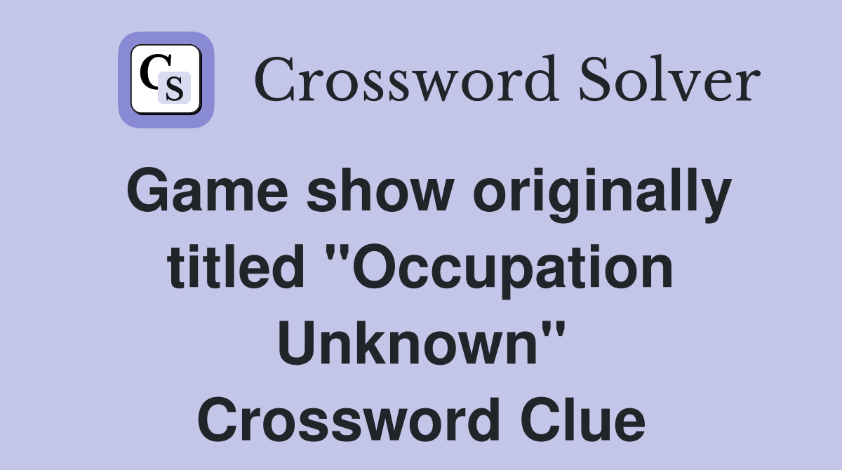 Game show originally titled "Occupation Unknown" Crossword Clue