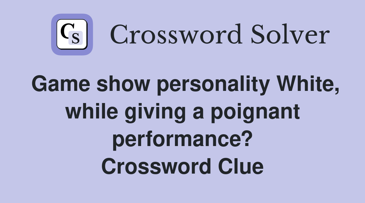 Game show personality White, while giving a poignant performance? Crossword Clue