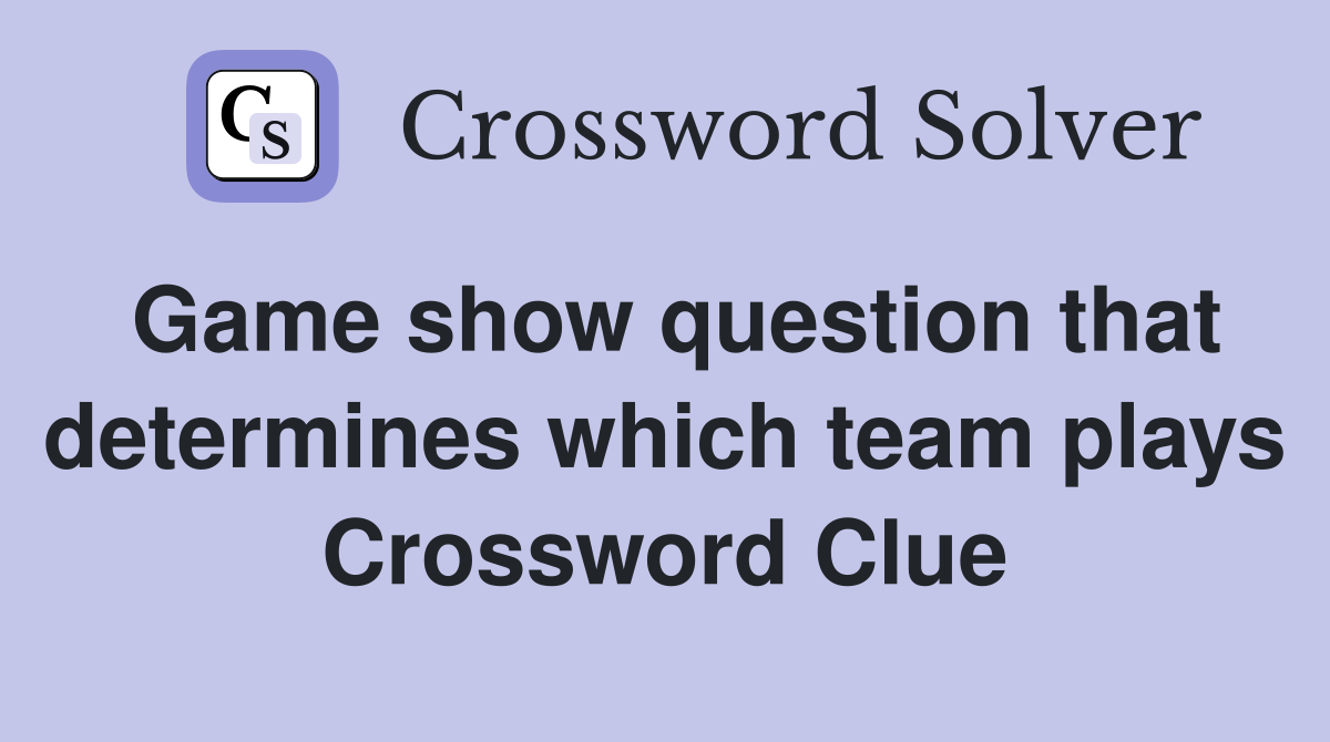 Game show question that determines which team plays Crossword Clue