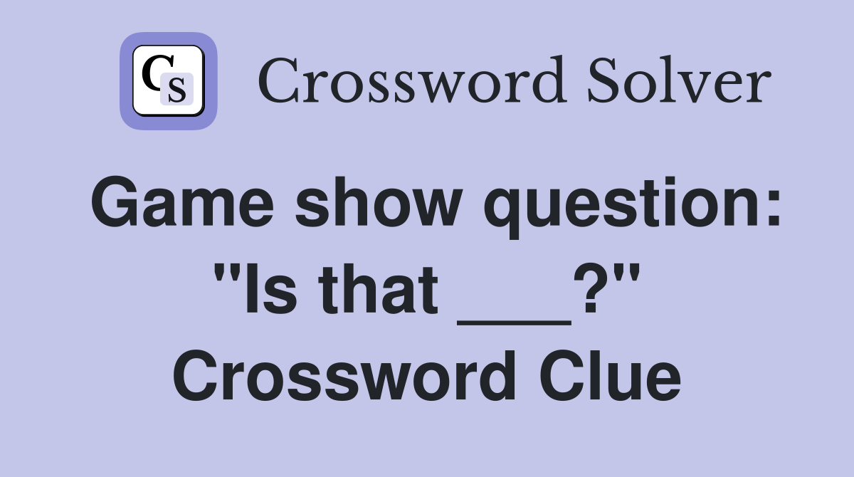 Game show question: "Is that ___?" Crossword Clue