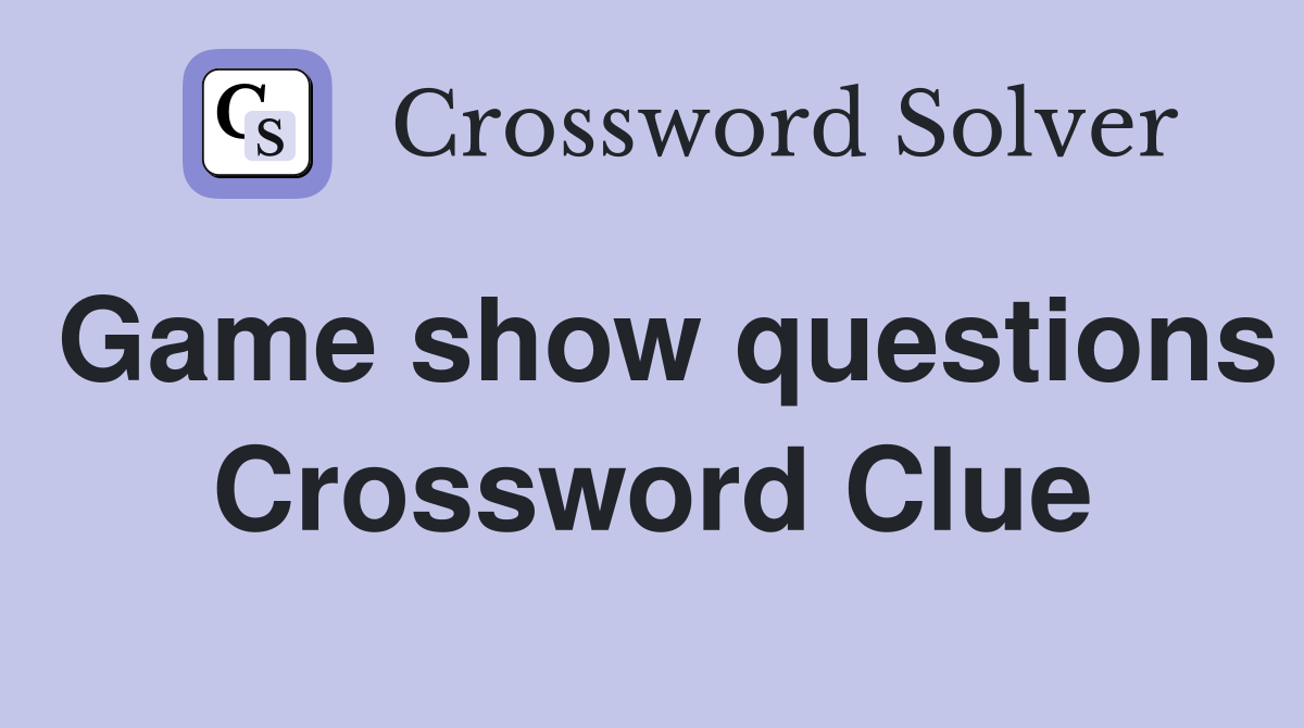 Game show questions Crossword Clue