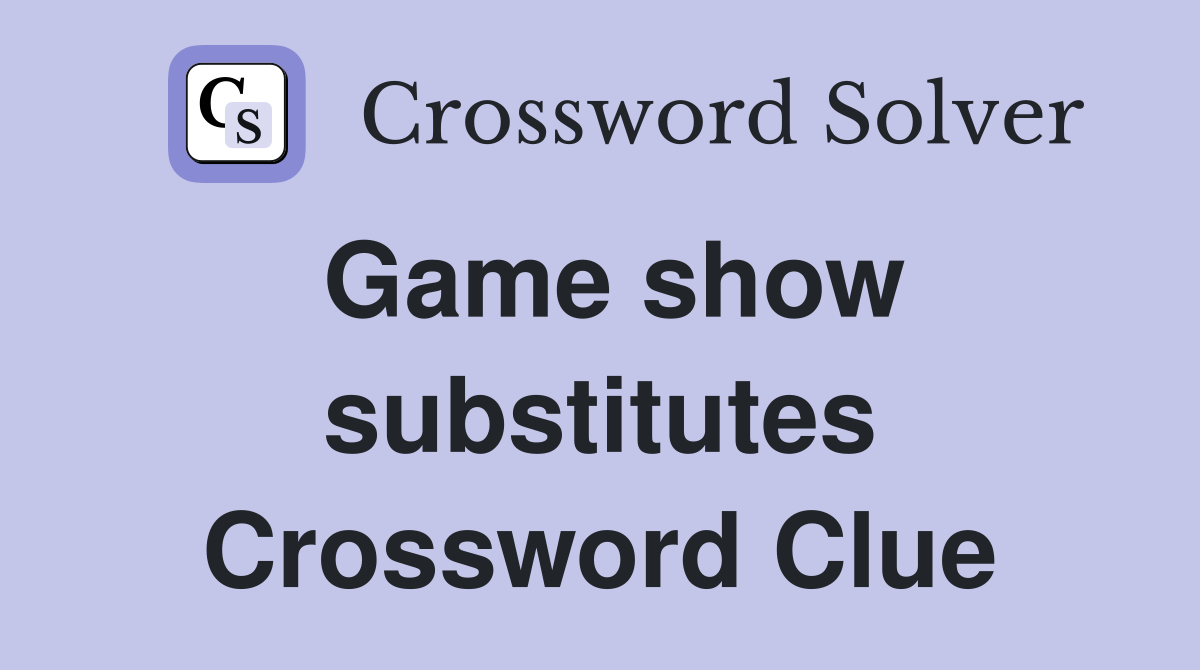 Game show substitutes Crossword Clue