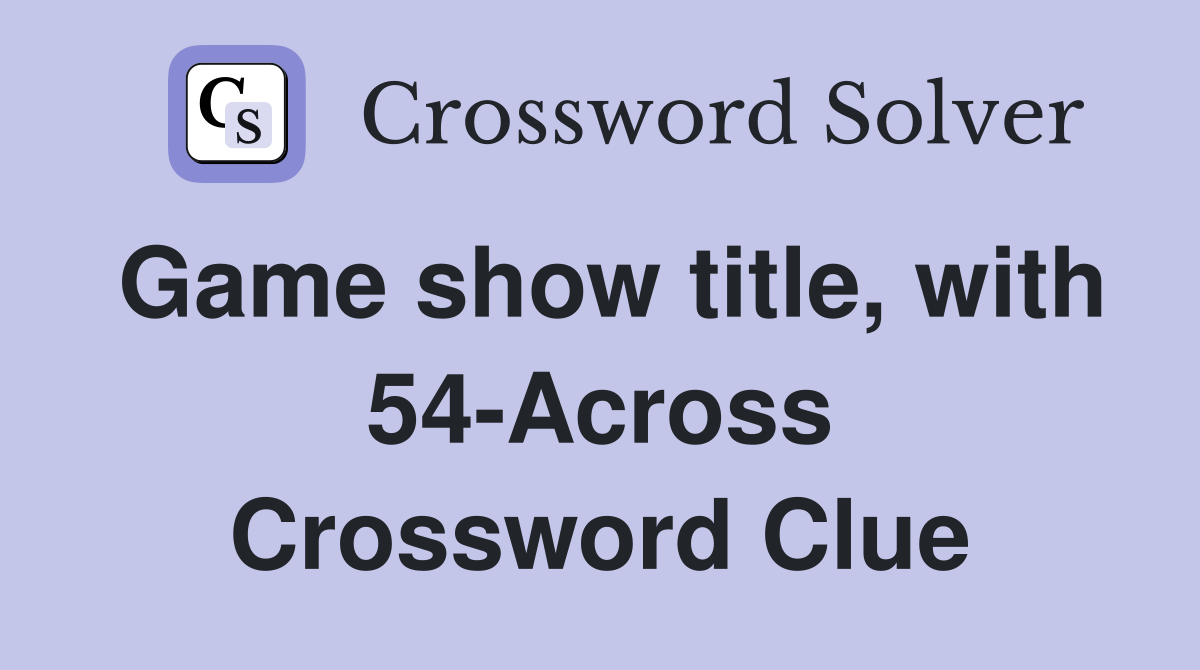 Game show title, with 54-Across Crossword Clue