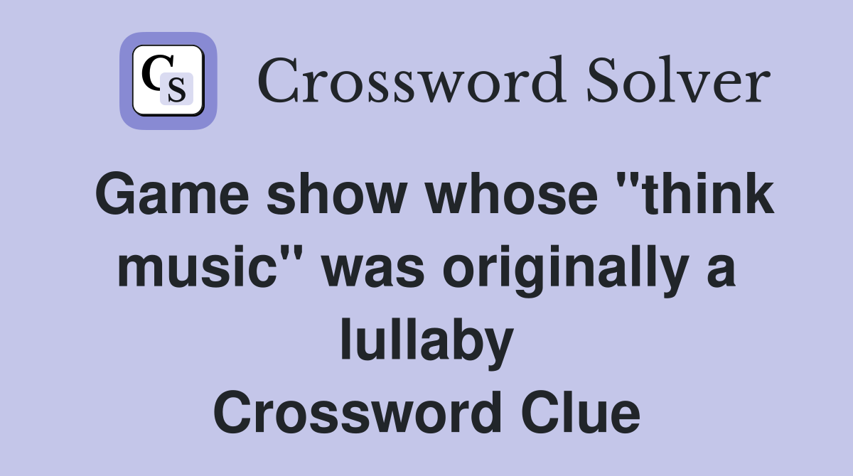 Game show whose "think music" was originally a lullaby Crossword Clue