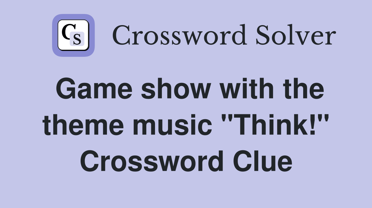Game show with the theme music "Think!" Crossword Clue