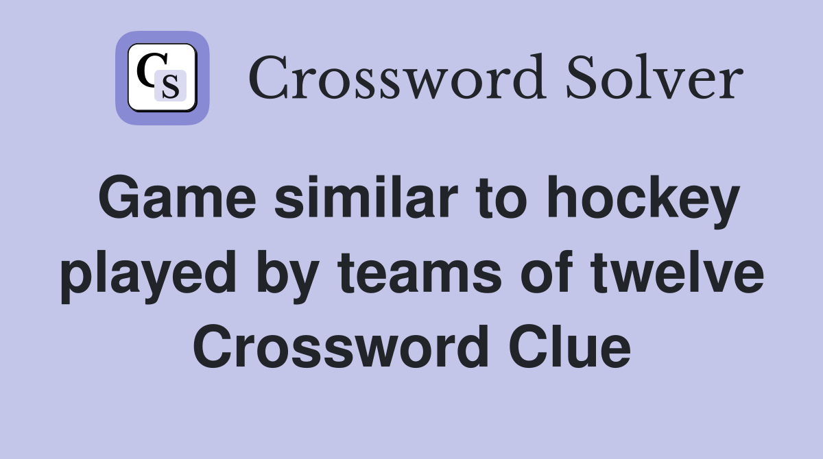 Game similar to hockey played by teams of twelve Crossword Clue