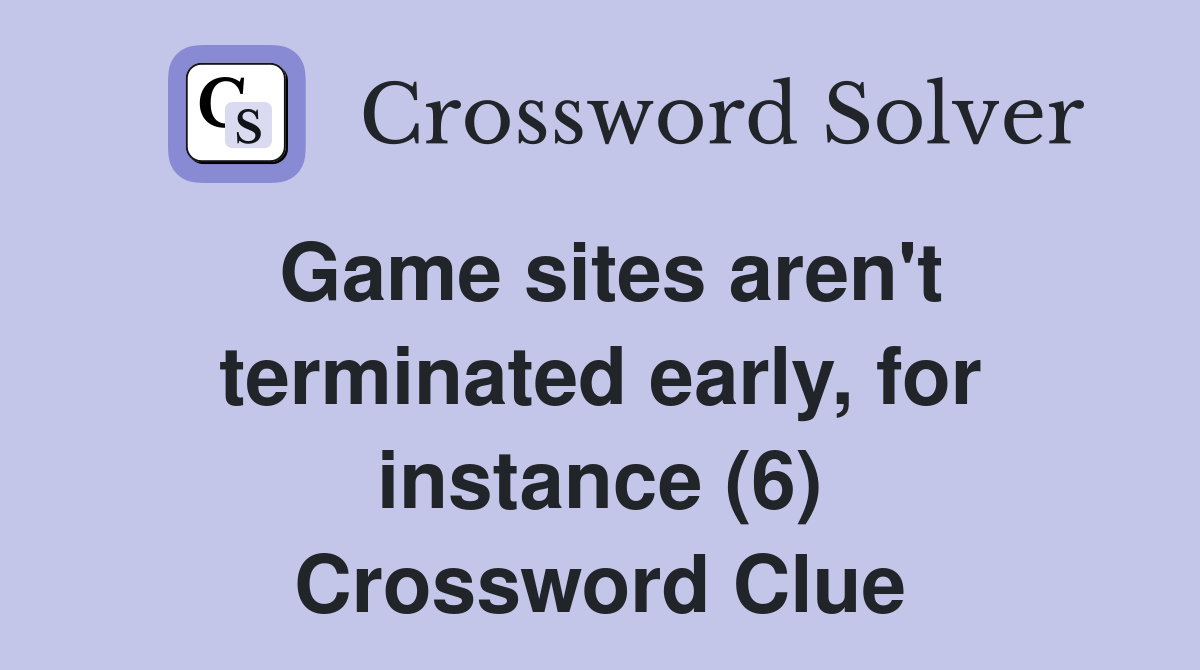Game sites aren't terminated early, for instance (6) Crossword Clue