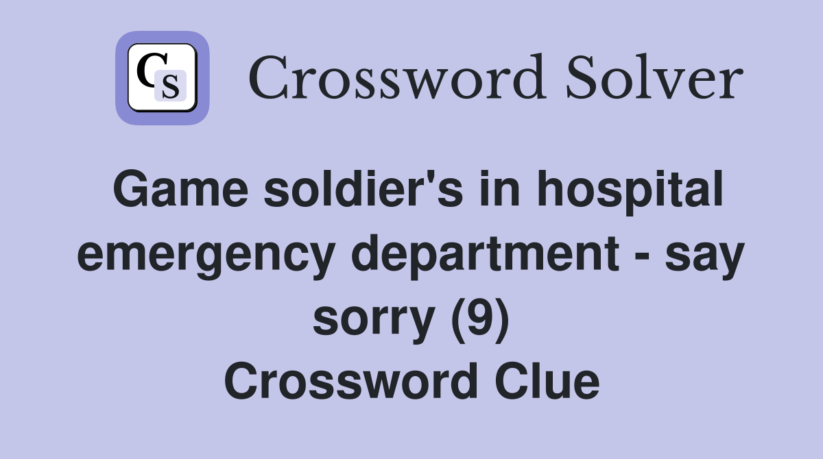 Game soldier's in hospital emergency department - say sorry (9) Crossword Clue
