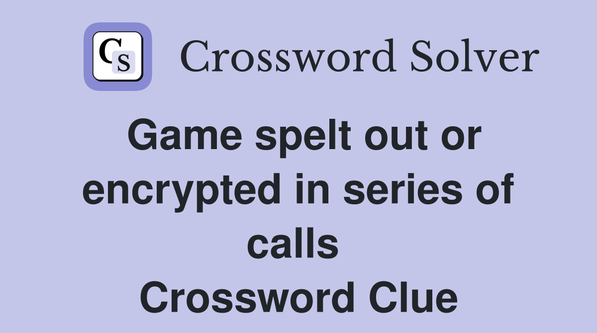 Game spelt out or encrypted in series of calls  Crossword Clue