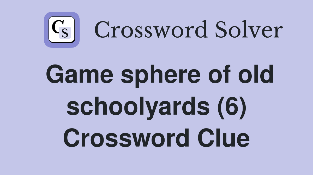 Game sphere of old schoolyards (6) Crossword Clue