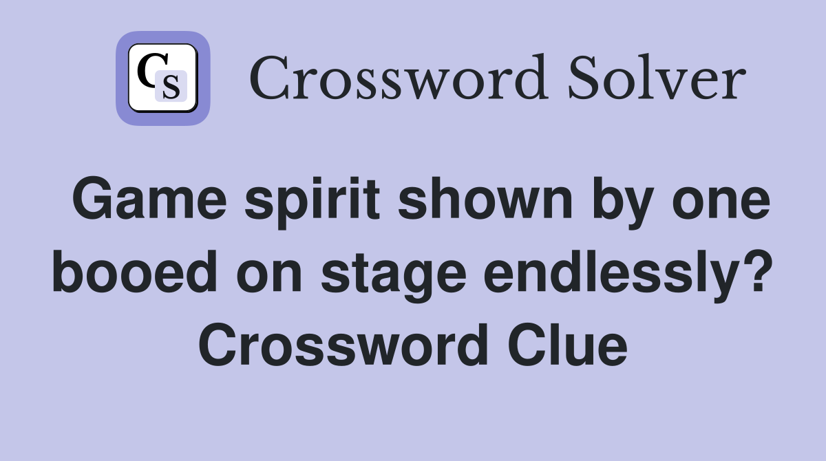 Game spirit shown by one booed on stage endlessly? Crossword Clue