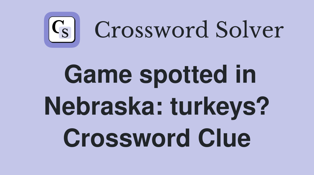 Game spotted in Nebraska: turkeys? Crossword Clue