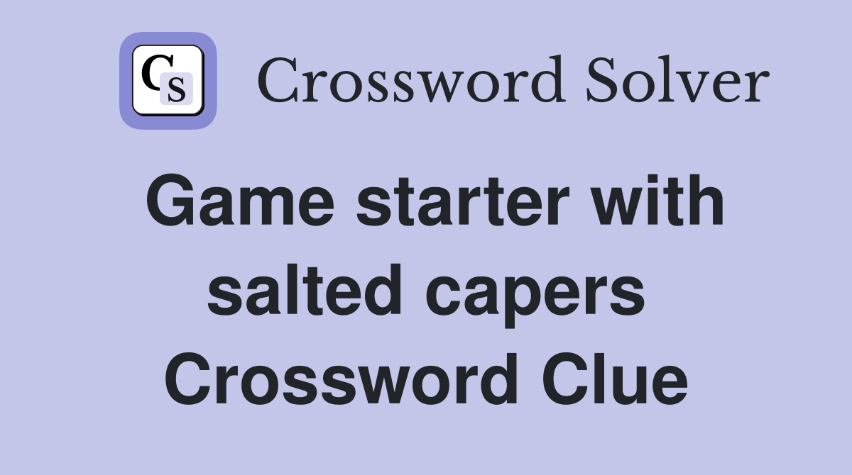 Game starter with salted capers Crossword Clue