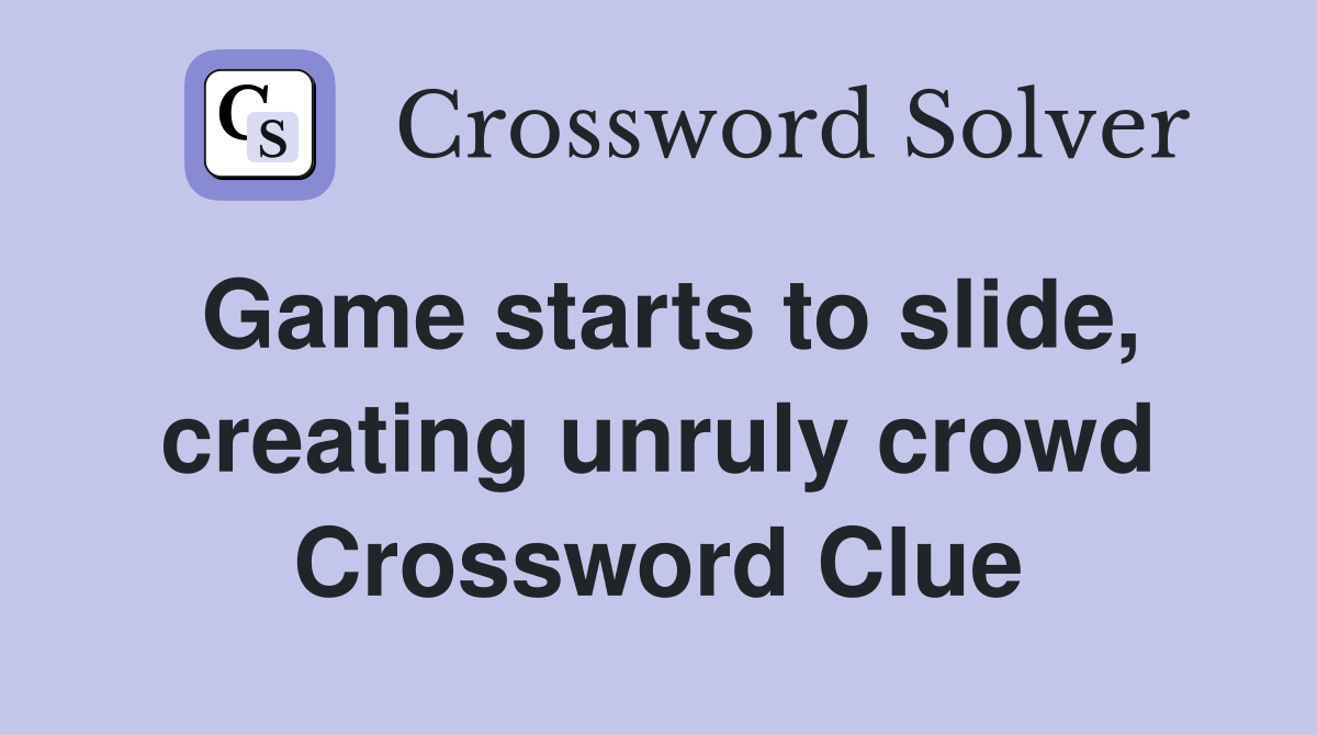 Game starts to slide, creating unruly crowd Crossword Clue