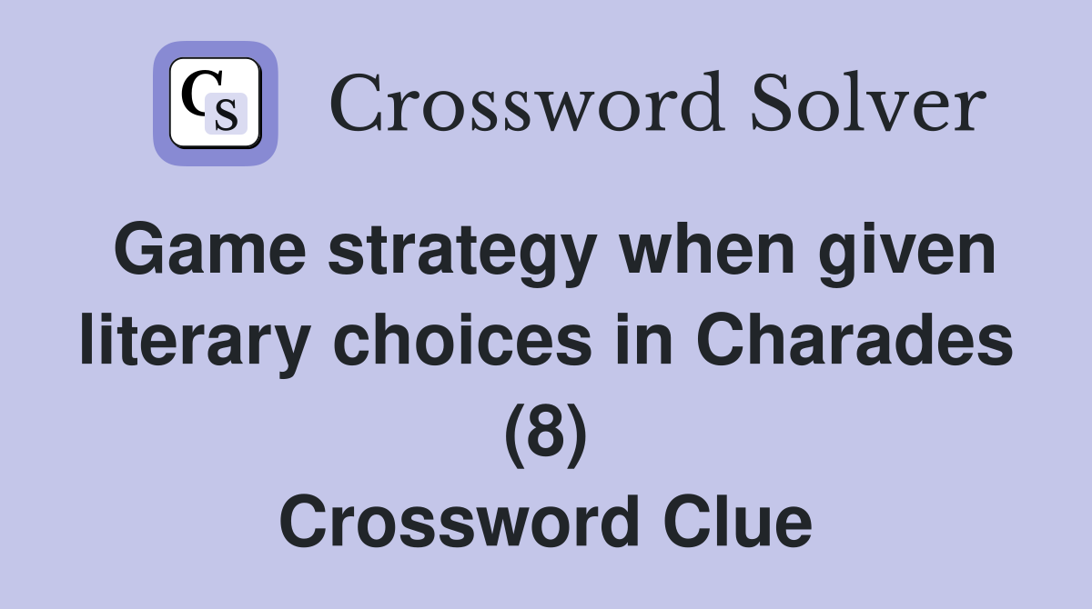 Game strategy when given literary choices in Charades (8) Crossword Clue