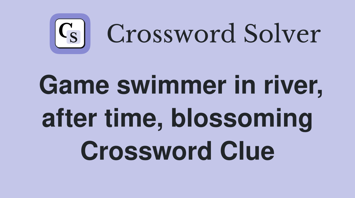 Game swimmer in river, after time, blossoming Crossword Clue